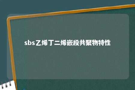 sbs乙烯丁二烯嵌段共聚物特性