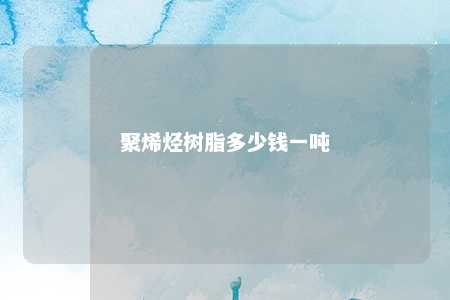 聚烯烃树脂多少钱一吨