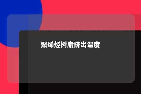聚烯烃树脂挤出温度