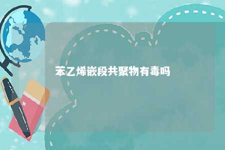 苯乙烯嵌段共聚物有毒吗