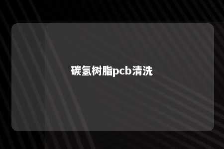 碳氢树脂pcb清洗