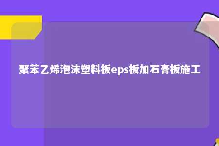 聚苯乙烯泡沫塑料板eps板加石膏板施工