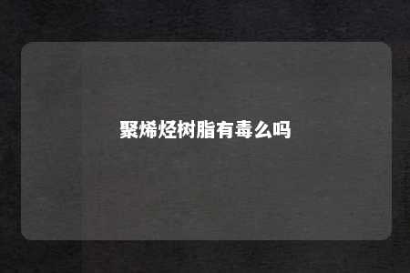 聚烯烃树脂有毒么吗