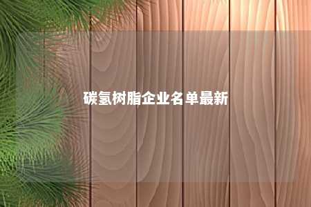 碳氢树脂企业名单最新