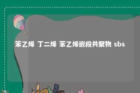 苯乙烯 丁二烯 苯乙烯嵌段共聚物 sbs