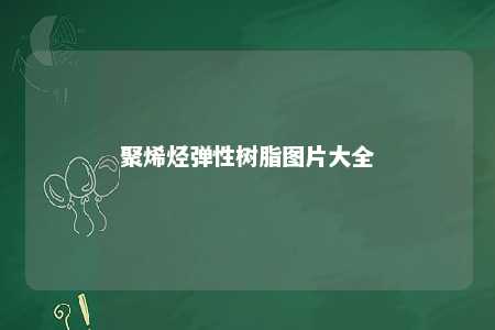 聚烯烃弹性树脂图片大全