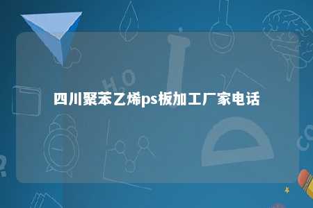 四川聚苯乙烯ps板加工厂家电话