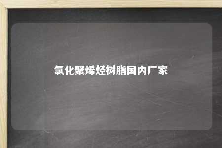 氯化聚烯烃树脂国内厂家