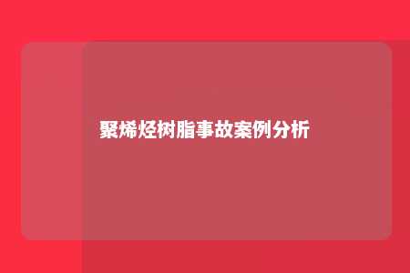 聚烯烃树脂事故案例分析