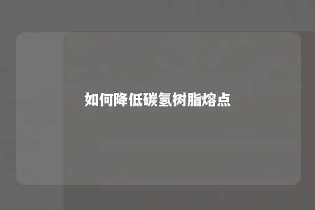 如何降低碳氢树脂熔点