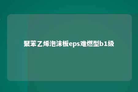 聚苯乙烯泡沫板eps难燃型b1级