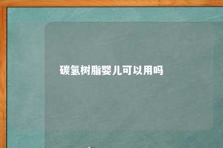 碳氢树脂婴儿可以用吗
