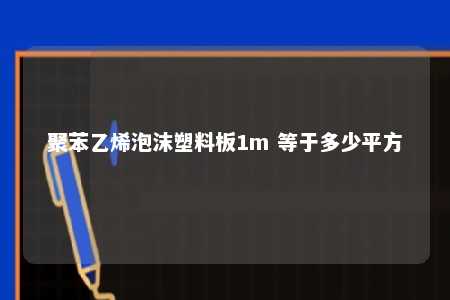 聚苯乙烯泡沫塑料板1m 等于多少平方