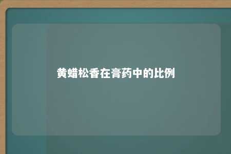 黄蜡松香在膏药中的比例