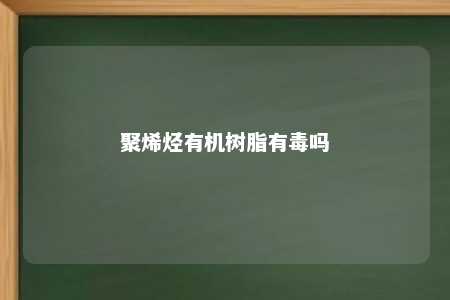 聚烯烃有机树脂有毒吗