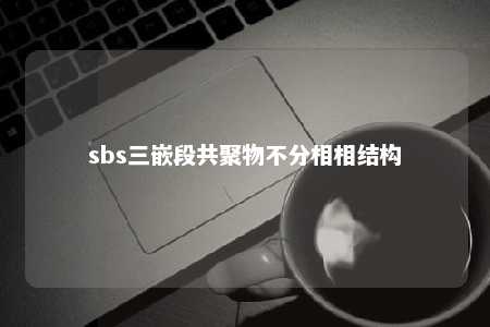 sbs三嵌段共聚物不分相相结构