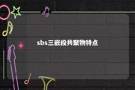 sbs三嵌段共聚物特点