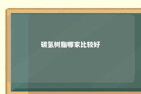 碳氢树脂哪家比较好