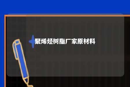 聚烯烃树脂厂家原材料