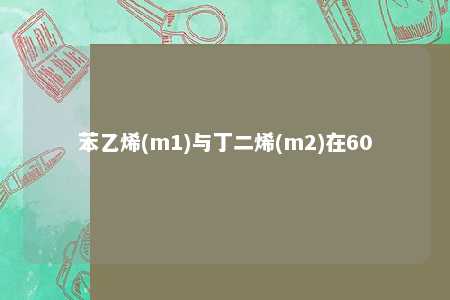 苯乙烯(m1)与丁二烯(m2)在60