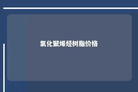 氯化聚烯烃树脂价格