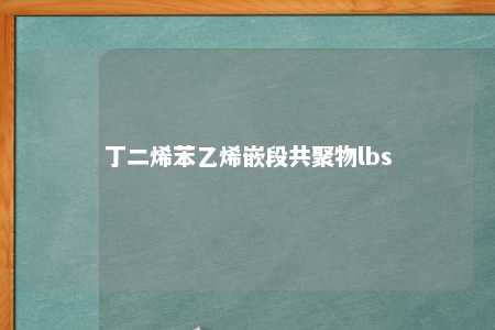丁二烯苯乙烯嵌段共聚物lbs