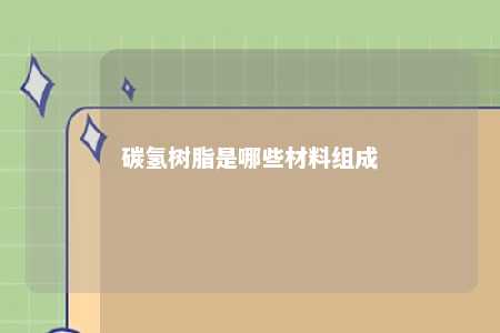 碳氢树脂是哪些材料组成