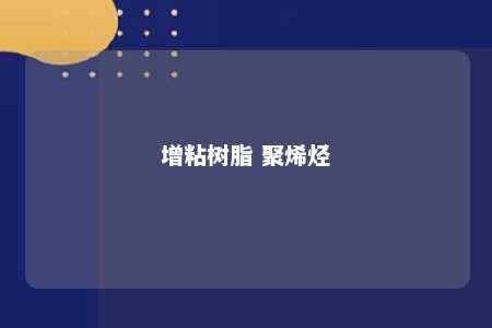 增粘树脂 聚烯烃