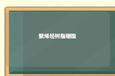 聚烯烃树脂硼酸