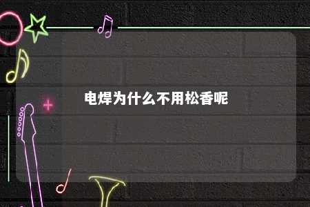电焊为什么不用松香呢