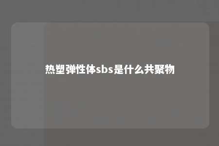 热塑弹性体sbs是什么共聚物