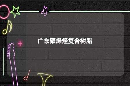 广东聚烯烃复合树脂