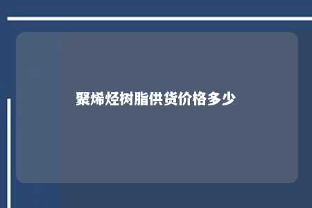 聚烯烃树脂供货价格多少