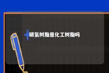 碳氢树脂是化工树脂吗