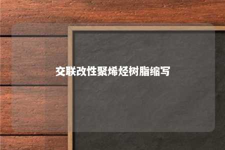 交联改性聚烯烃树脂缩写