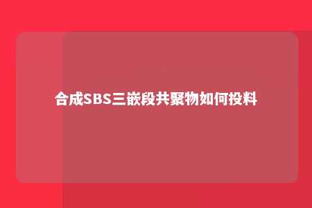 合成SBS三嵌段共聚物如何投料
