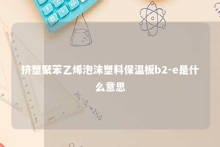 挤塑聚苯乙烯泡沫塑料保温板b2-e是什么意思