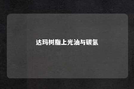 达玛树脂上光油与碳氢