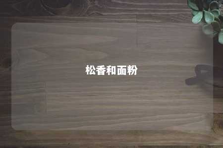 松香和面粉