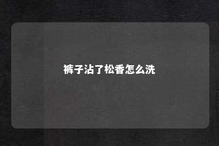 裤子沾了松香怎么洗
