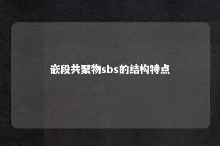 嵌段共聚物sbs的结构特点