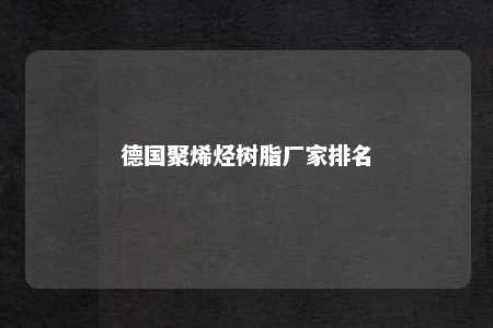 德国聚烯烃树脂厂家排名
