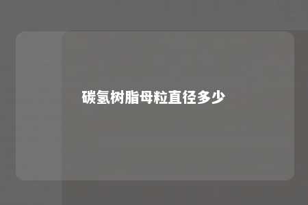 碳氢树脂母粒直径多少