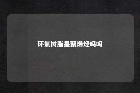 环氧树脂是聚烯烃吗吗