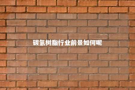 碳氢树脂行业前景如何呢