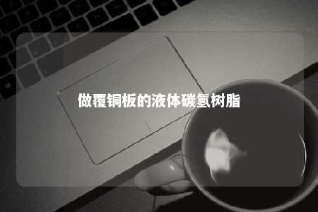 做覆铜板的液体碳氢树脂