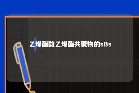 乙烯醋酸乙烯酯共聚物的sBs