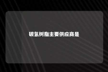碳氢树脂主要供应商是