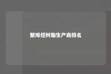 聚烯烃树脂生产商排名
