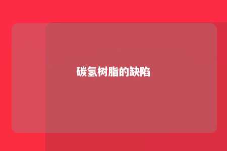 碳氢树脂的缺陷